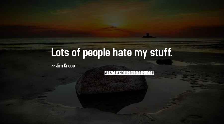 Jim Crace Quotes: Lots of people hate my stuff.