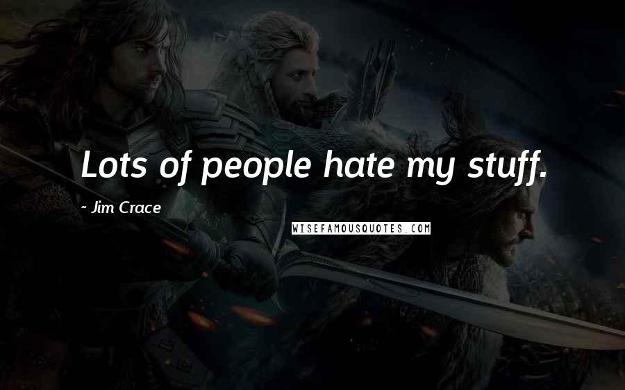 Jim Crace Quotes: Lots of people hate my stuff.