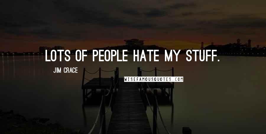 Jim Crace Quotes: Lots of people hate my stuff.