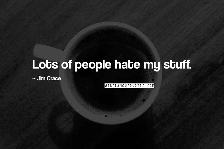 Jim Crace Quotes: Lots of people hate my stuff.