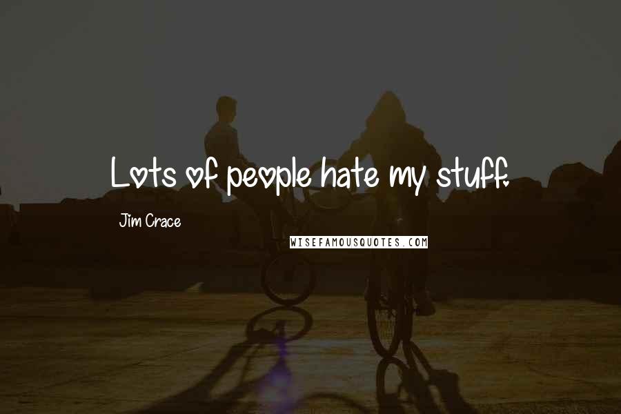 Jim Crace Quotes: Lots of people hate my stuff.