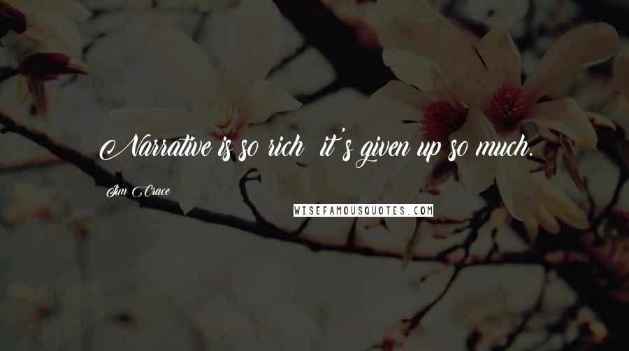 Jim Crace Quotes: Narrative is so rich; it's given up so much.