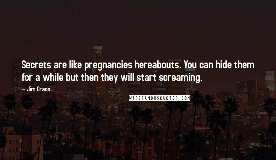 Jim Crace Quotes: Secrets are like pregnancies hereabouts. You can hide them for a while but then they will start screaming.