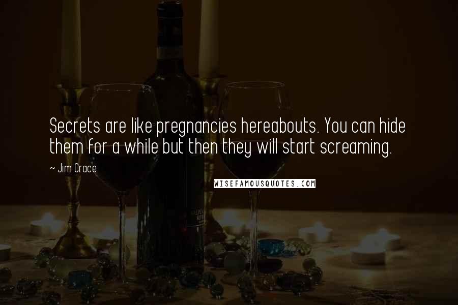 Jim Crace Quotes: Secrets are like pregnancies hereabouts. You can hide them for a while but then they will start screaming.