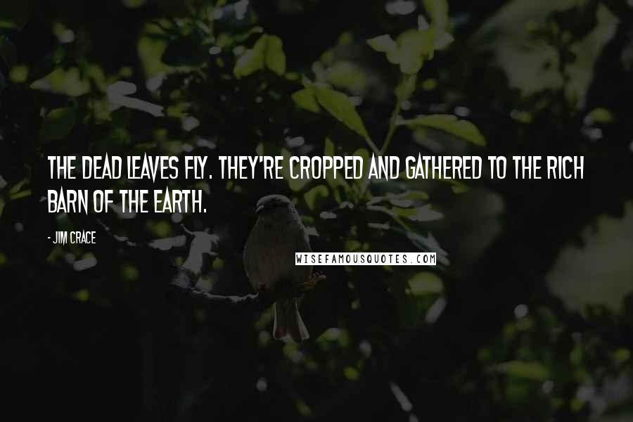 Jim Crace Quotes: The dead leaves fly. They're cropped and gathered to the rich barn of the earth.