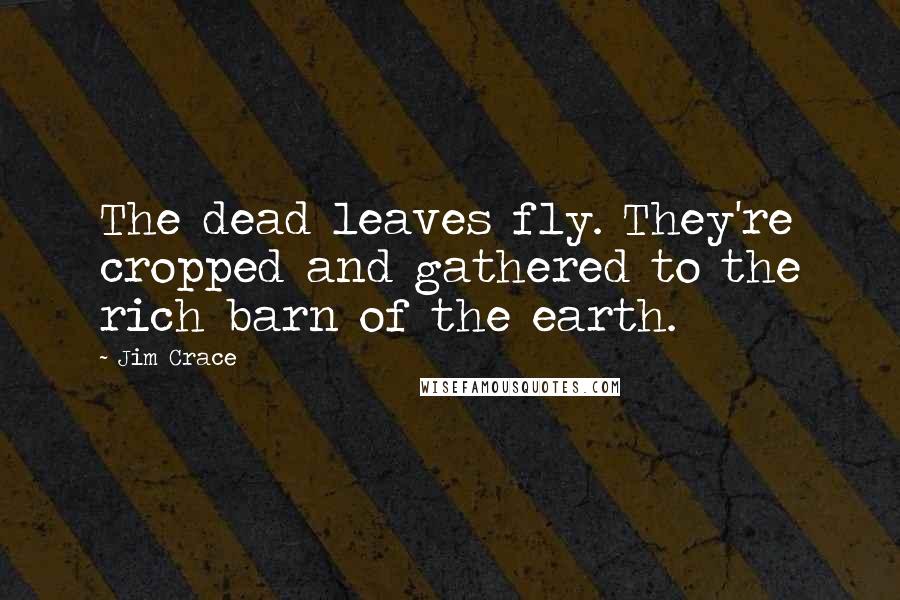 Jim Crace Quotes: The dead leaves fly. They're cropped and gathered to the rich barn of the earth.