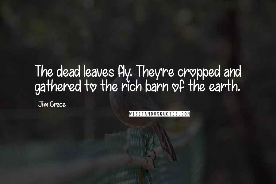 Jim Crace Quotes: The dead leaves fly. They're cropped and gathered to the rich barn of the earth.