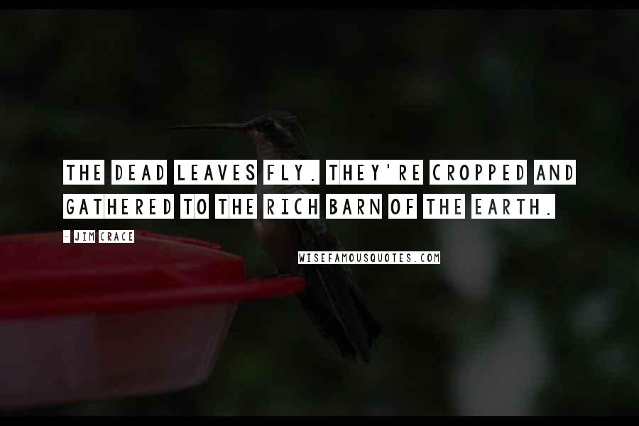 Jim Crace Quotes: The dead leaves fly. They're cropped and gathered to the rich barn of the earth.