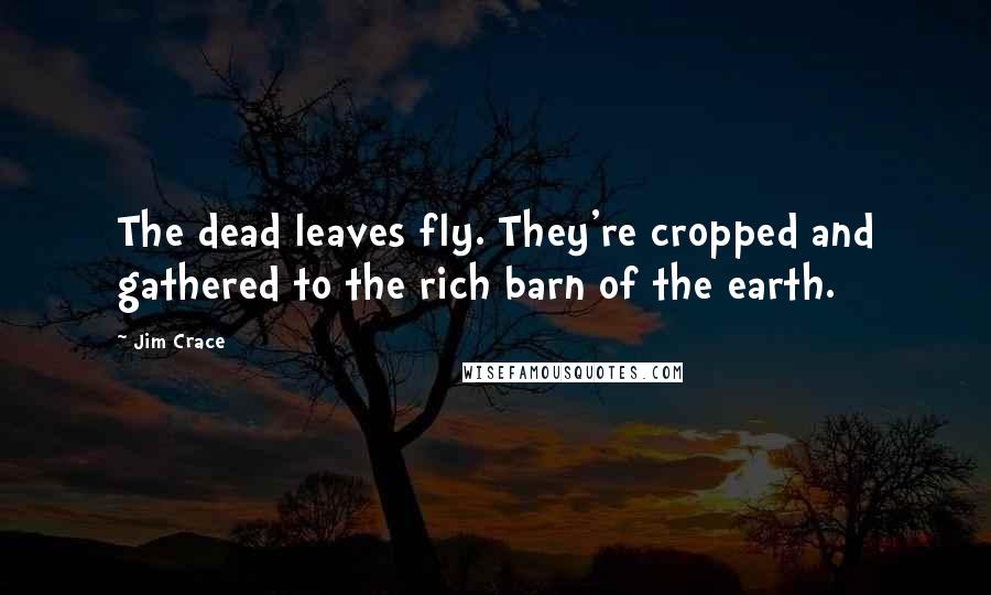 Jim Crace Quotes: The dead leaves fly. They're cropped and gathered to the rich barn of the earth.