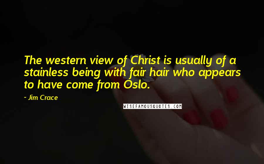 Jim Crace Quotes: The western view of Christ is usually of a stainless being with fair hair who appears to have come from Oslo.