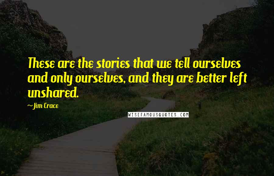 Jim Crace Quotes: These are the stories that we tell ourselves and only ourselves, and they are better left unshared.