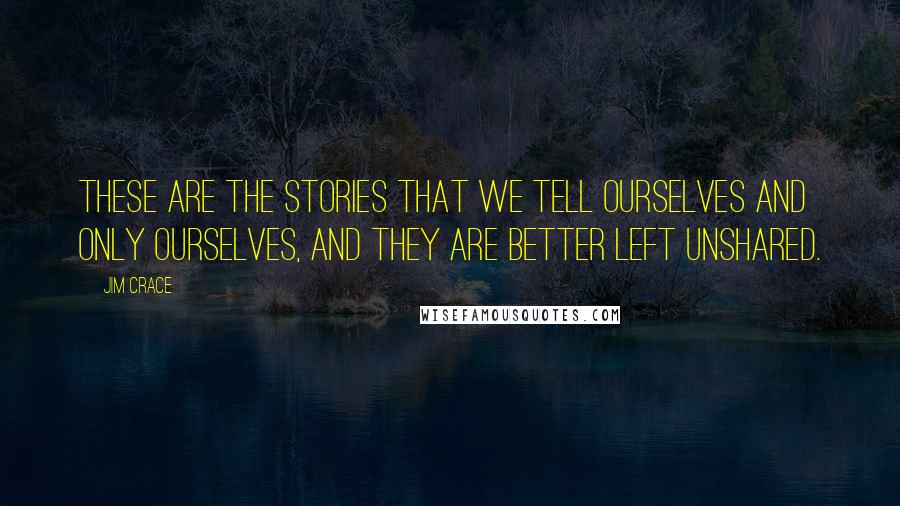 Jim Crace Quotes: These are the stories that we tell ourselves and only ourselves, and they are better left unshared.