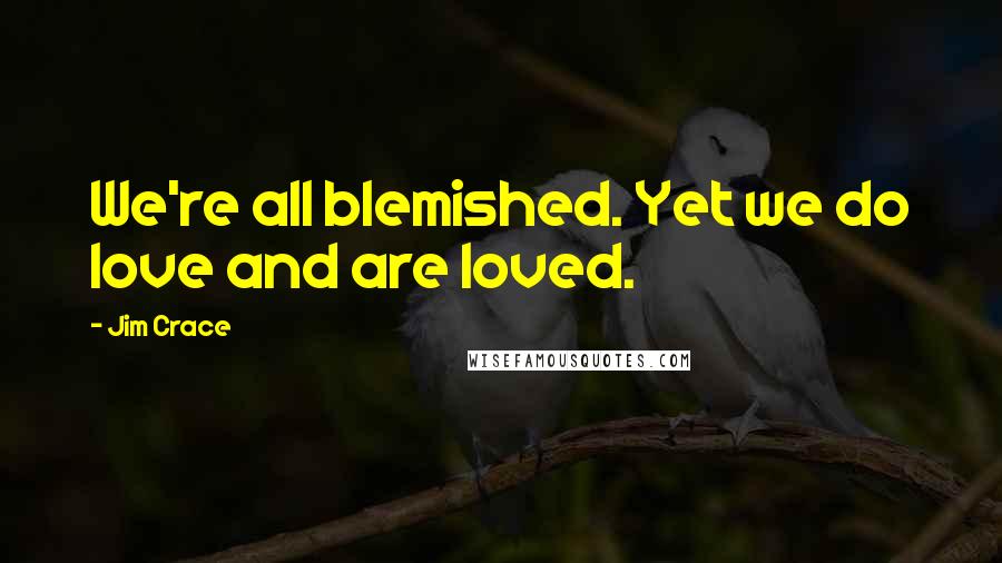 Jim Crace Quotes: We're all blemished. Yet we do love and are loved.