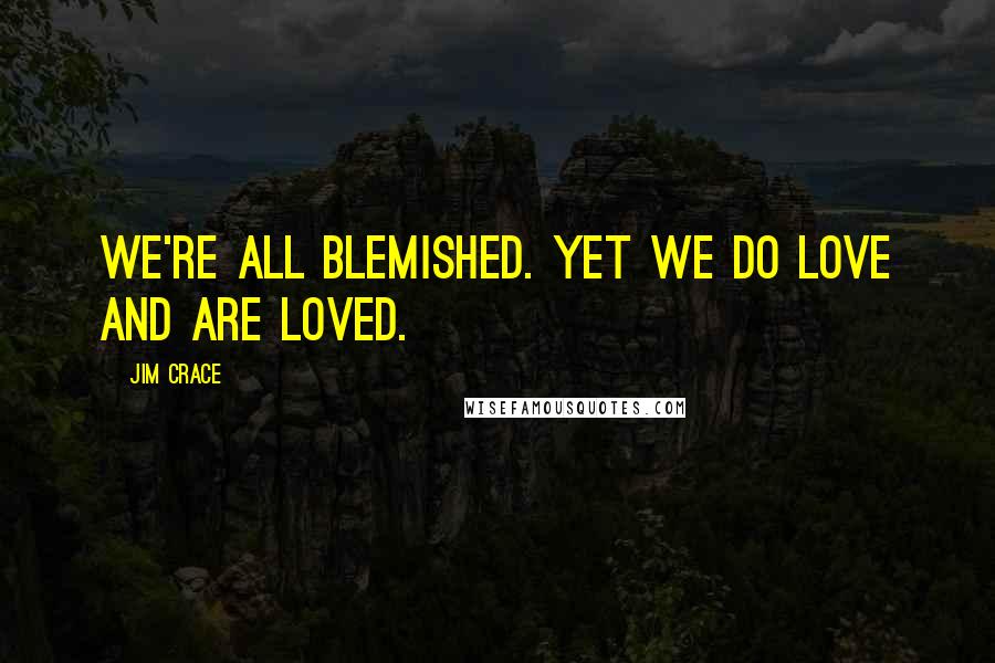 Jim Crace Quotes: We're all blemished. Yet we do love and are loved.