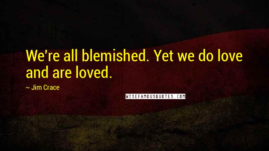 Jim Crace Quotes: We're all blemished. Yet we do love and are loved.