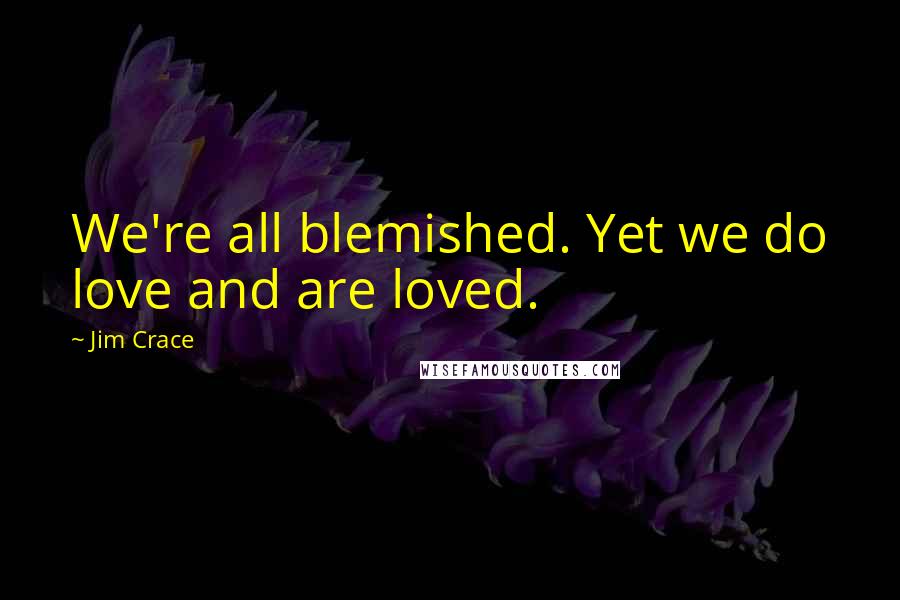 Jim Crace Quotes: We're all blemished. Yet we do love and are loved.