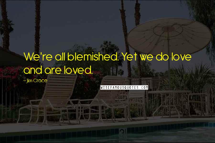 Jim Crace Quotes: We're all blemished. Yet we do love and are loved.
