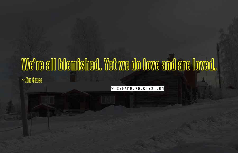 Jim Crace Quotes: We're all blemished. Yet we do love and are loved.