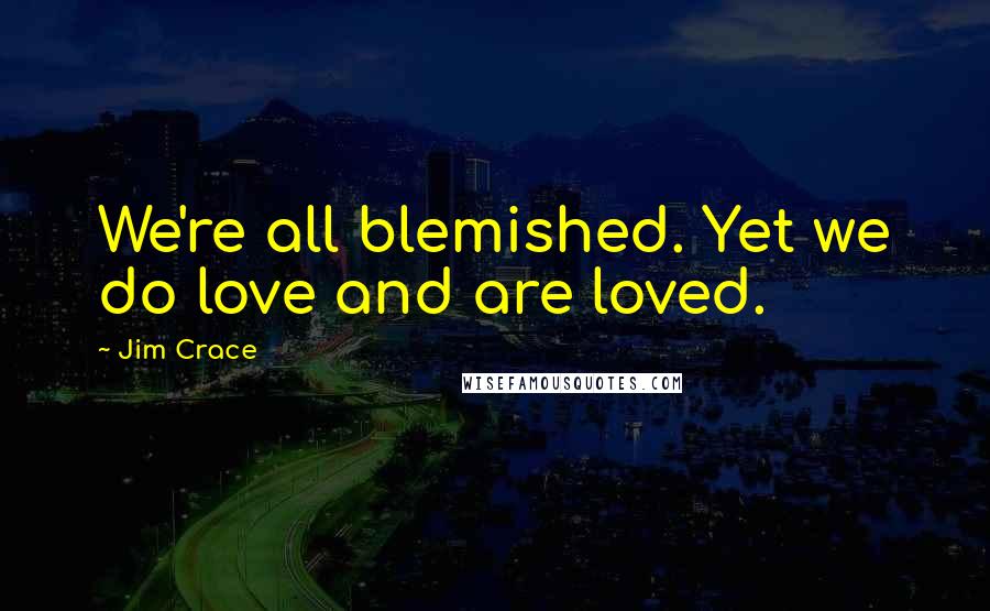 Jim Crace Quotes: We're all blemished. Yet we do love and are loved.
