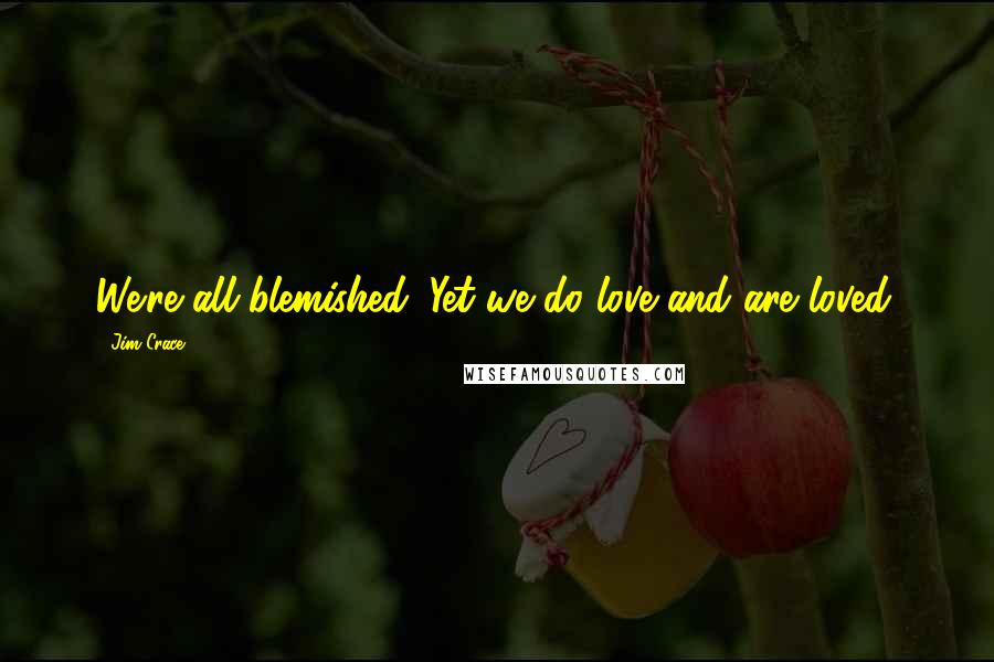 Jim Crace Quotes: We're all blemished. Yet we do love and are loved.