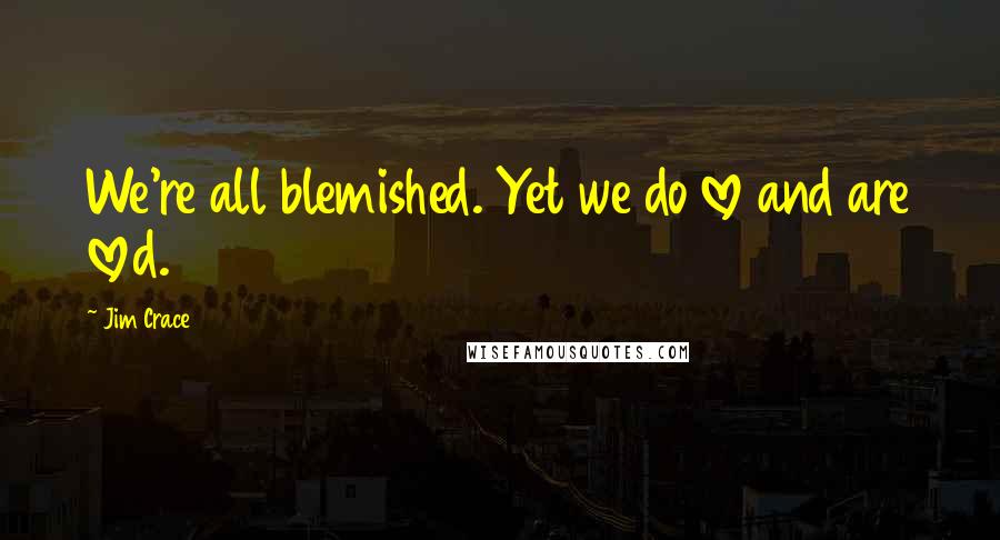Jim Crace Quotes: We're all blemished. Yet we do love and are loved.