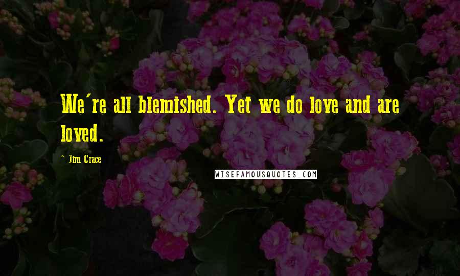 Jim Crace Quotes: We're all blemished. Yet we do love and are loved.