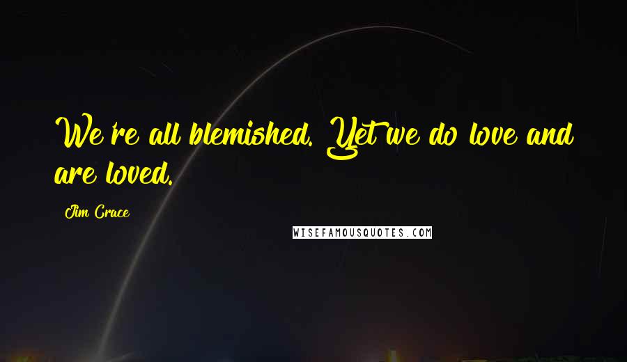 Jim Crace Quotes: We're all blemished. Yet we do love and are loved.