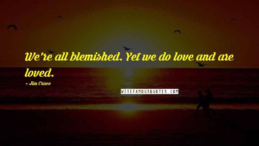 Jim Crace Quotes: We're all blemished. Yet we do love and are loved.