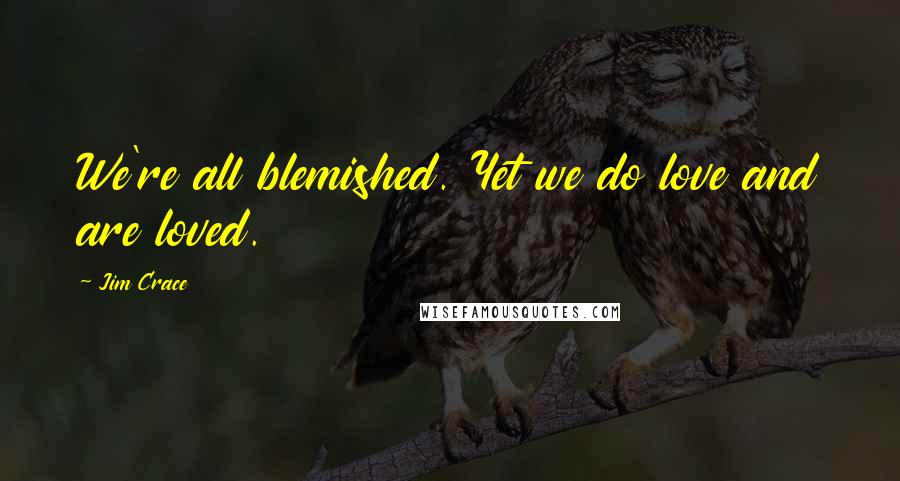 Jim Crace Quotes: We're all blemished. Yet we do love and are loved.