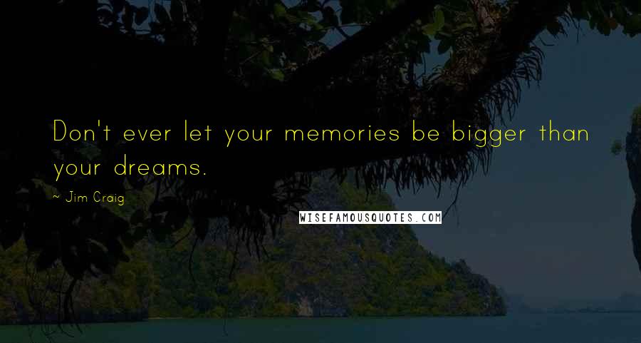 Jim Craig Quotes: Don't ever let your memories be bigger than your dreams.