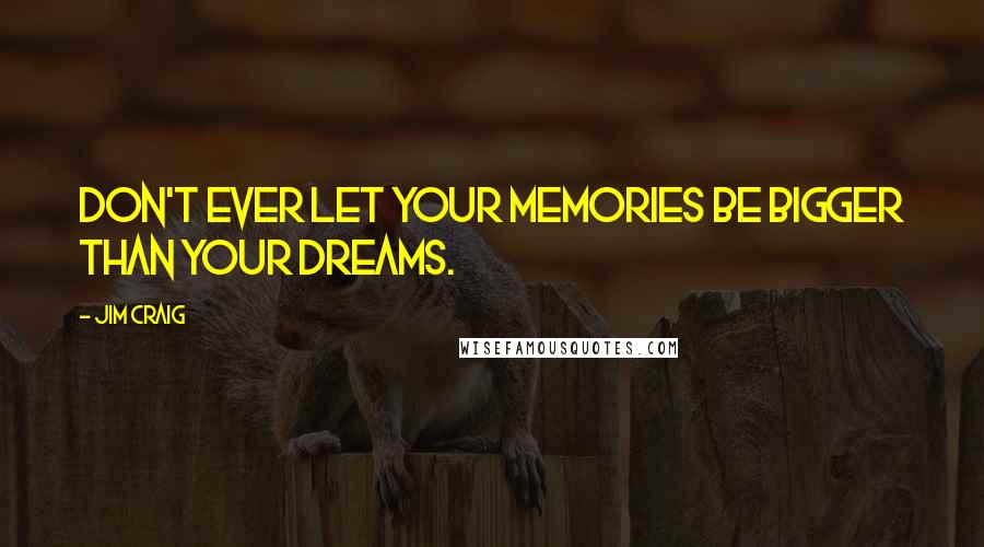 Jim Craig Quotes: Don't ever let your memories be bigger than your dreams.