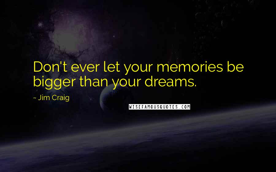 Jim Craig Quotes: Don't ever let your memories be bigger than your dreams.