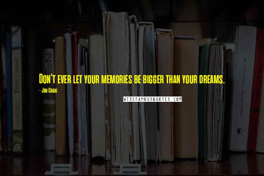 Jim Craig Quotes: Don't ever let your memories be bigger than your dreams.