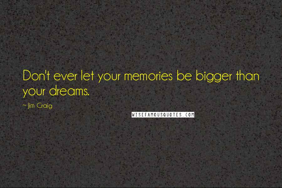 Jim Craig Quotes: Don't ever let your memories be bigger than your dreams.