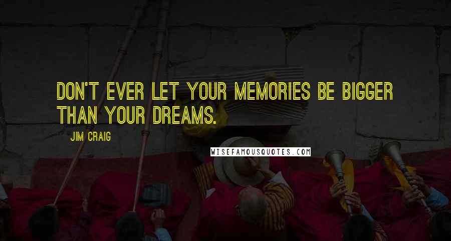 Jim Craig Quotes: Don't ever let your memories be bigger than your dreams.