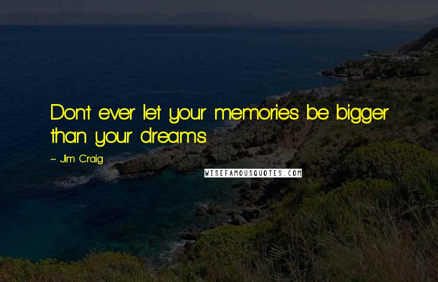 Jim Craig Quotes: Don't ever let your memories be bigger than your dreams.