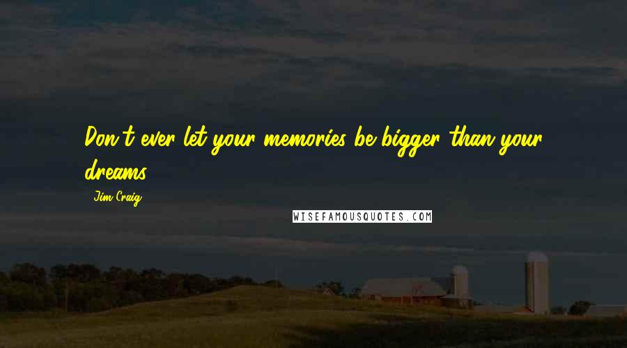 Jim Craig Quotes: Don't ever let your memories be bigger than your dreams.