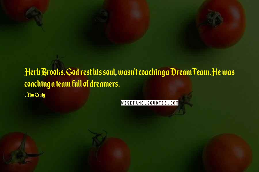 Jim Craig Quotes: Herb Brooks, God rest his soul, wasn't coaching a Dream Team. He was coaching a team full of dreamers.