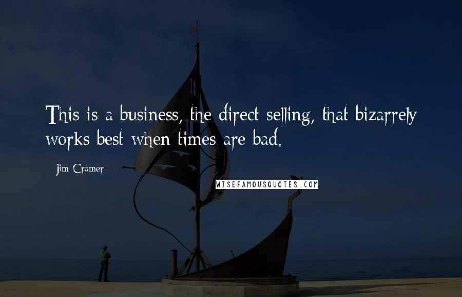 Jim Cramer Quotes: This is a business, the direct selling, that bizarrely works best when times are bad.