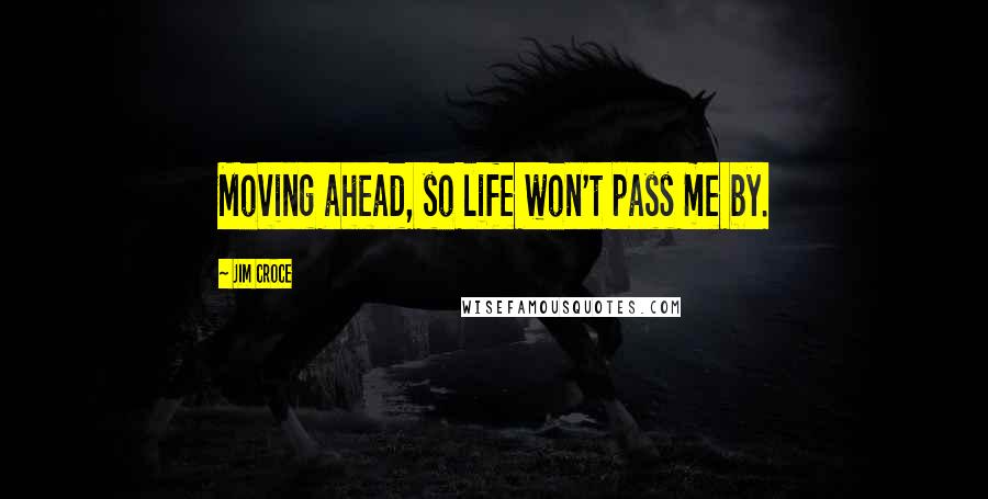 Jim Croce Quotes: Moving ahead, so life won't pass me by.