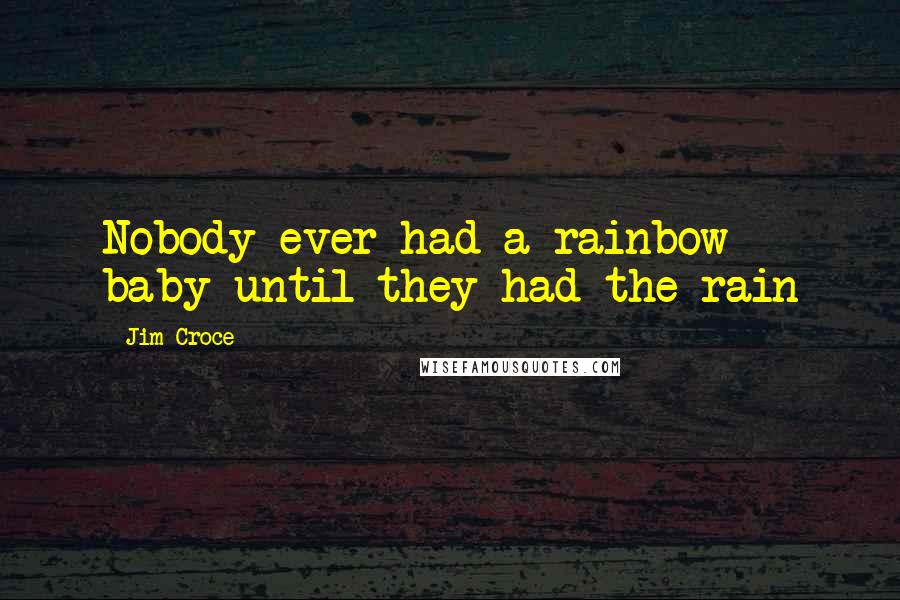 Jim Croce Quotes: Nobody ever had a rainbow baby until they had the rain