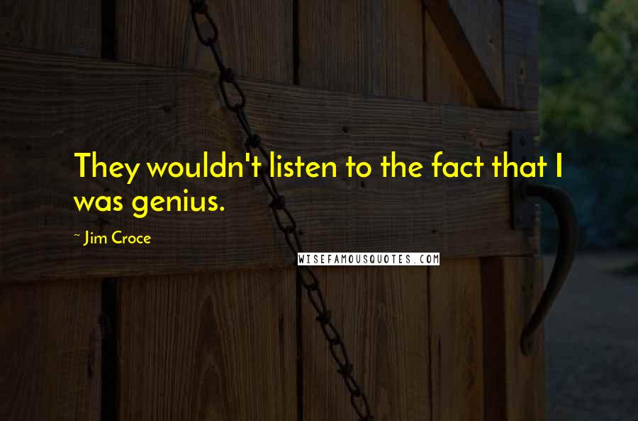 Jim Croce Quotes: They wouldn't listen to the fact that I was genius.