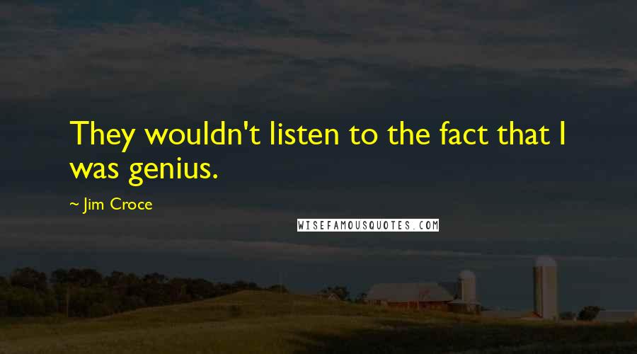 Jim Croce Quotes: They wouldn't listen to the fact that I was genius.