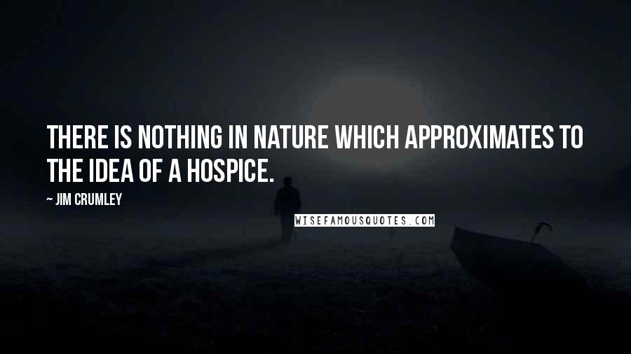 Jim Crumley Quotes: There is nothing in nature which approximates to the idea of a hospice.