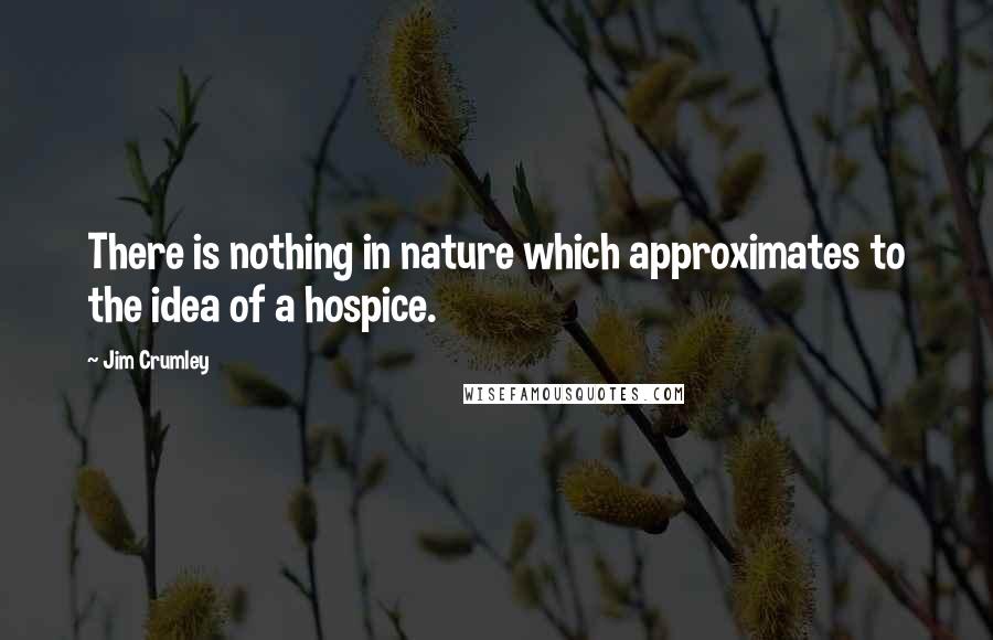 Jim Crumley Quotes: There is nothing in nature which approximates to the idea of a hospice.