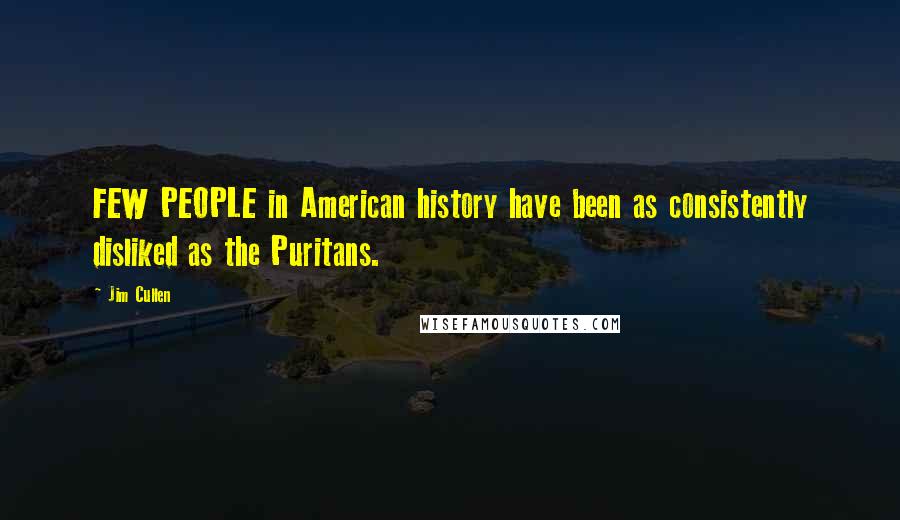 Jim Cullen Quotes: FEW PEOPLE in American history have been as consistently disliked as the Puritans.