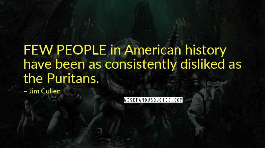 Jim Cullen Quotes: FEW PEOPLE in American history have been as consistently disliked as the Puritans.