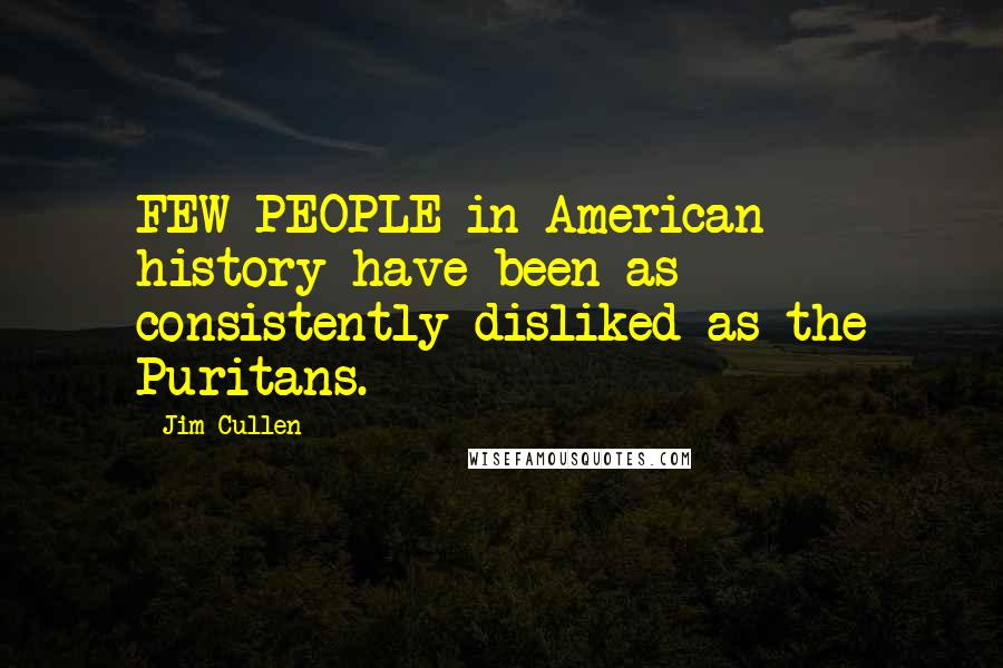 Jim Cullen Quotes: FEW PEOPLE in American history have been as consistently disliked as the Puritans.