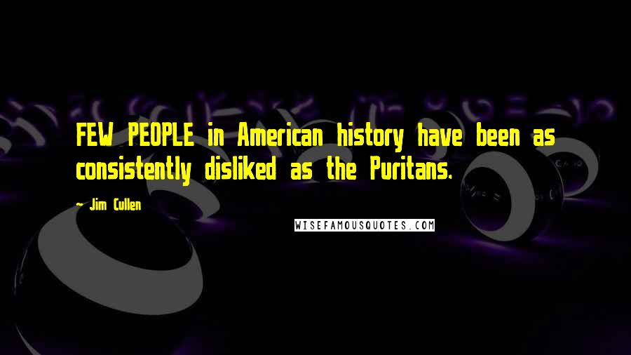 Jim Cullen Quotes: FEW PEOPLE in American history have been as consistently disliked as the Puritans.