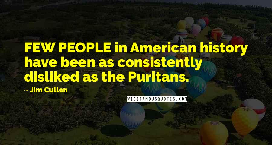 Jim Cullen Quotes: FEW PEOPLE in American history have been as consistently disliked as the Puritans.